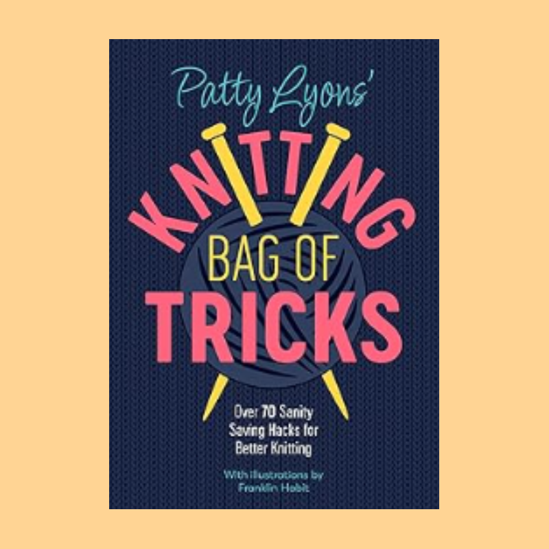 Patty Lyons' Knitting Bag of Tricks: Over 70 sanity saving hacks for better knitting